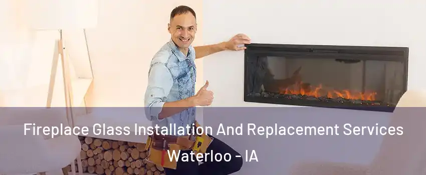  Fireplace Glass Installation And Replacement Services Waterloo - IA