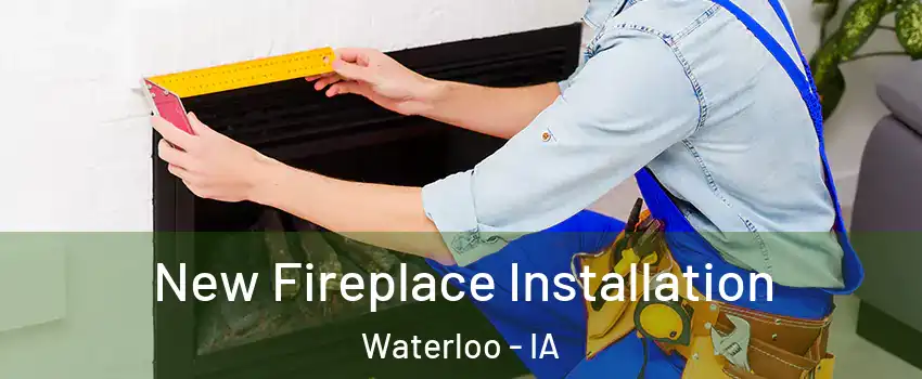  New Fireplace Installation Waterloo - IA