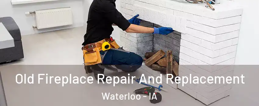  Old Fireplace Repair And Replacement Waterloo - IA