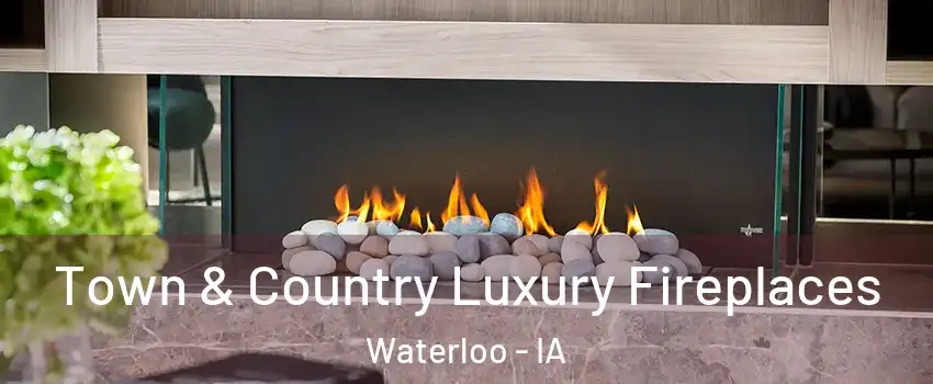  Town & Country Luxury Fireplaces Waterloo - IA