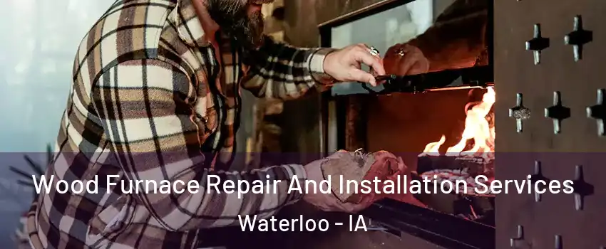  Wood Furnace Repair And Installation Services Waterloo - IA